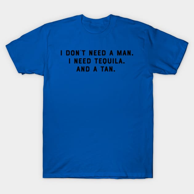 I Dont Need a Man. I Need Tequila. And a Tan. Funny Saying Humor Slogan Sarcastic Quot T-Shirt by ballhard